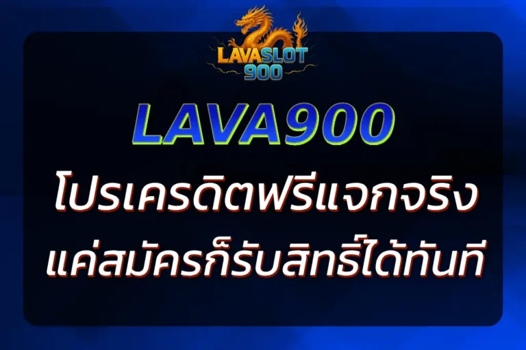 LAVA900 เครดิต ฟรี แจกจริง ถอนได้ เล่นได้ทุกเกม สมัครเลย
