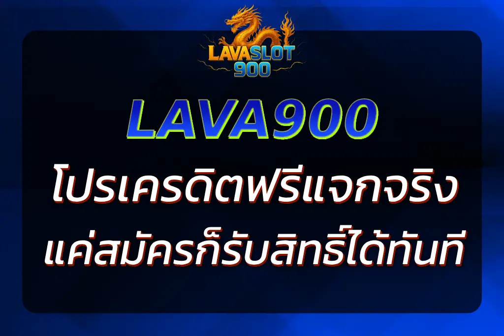 LAVA900 เครดิต ฟรี แจกจริง ถอนได้ เล่นได้ทุกเกม สมัครเลย